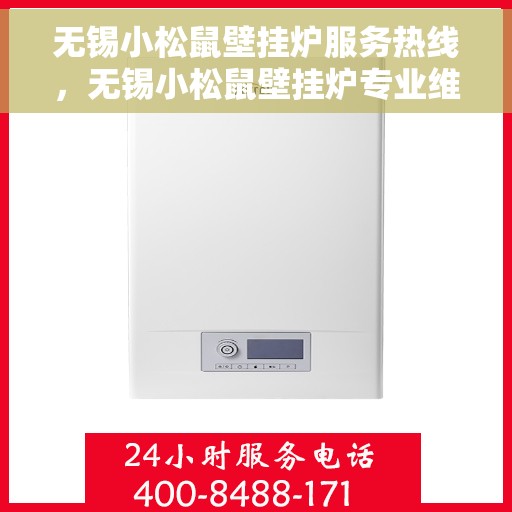 无锡小松鼠壁挂炉服务热线，无锡小松鼠壁挂炉专业维修与服务热线
