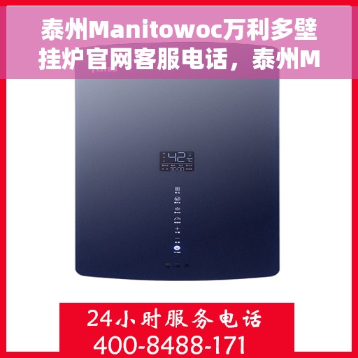 泰州Manitowoc万利多壁挂炉官网客服电话，泰州Manitowoc万利多壁挂炉官方客服热线及售后服务电话