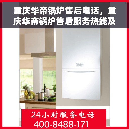重庆华帝锅炉售后电话，重庆华帝锅炉售后服务热线及电话全解析