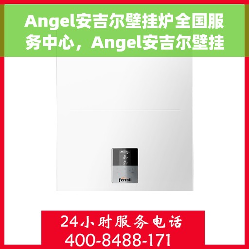 Angel安吉尔壁挂炉全国服务中心，Angel安吉尔壁挂炉全国服务热线，一站式专业维修与售后保障