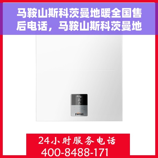 马鞍山斯科茨曼地暖全国售后电话，马鞍山斯科茨曼地暖售后服务全国热线电话