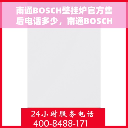 南通BOSCH壁挂炉官方售后电话多少，南通BOSCH壁挂炉售后电话官方查询服务指南