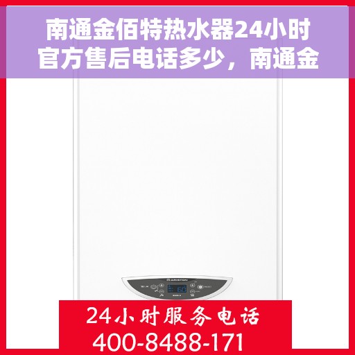 南通金佰特热水器24小时官方售后电话多少，南通金佰特热水器全天候官方售后电话公布，快速解决您的维修问题！