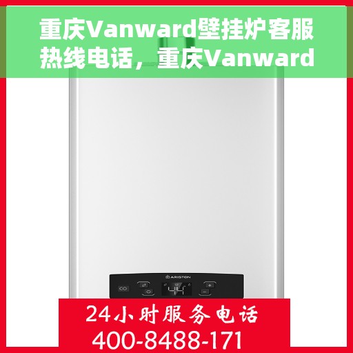 重庆Vanward壁挂炉客服热线电话，重庆Vanward壁挂炉客服热线全攻略，专业解答，贴心服务！