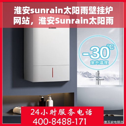 淮安sunrain太阳雨壁挂炉网站，淮安Sunrain太阳雨壁挂炉官网，专业品质，温暖您的家