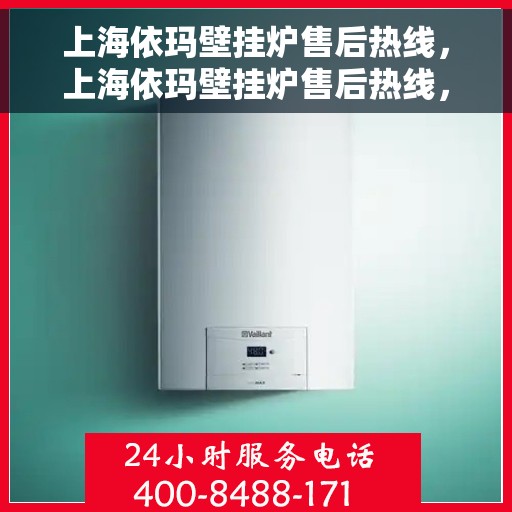 上海依玛壁挂炉售后热线，上海依玛壁挂炉售后热线，专业维修与贴心服务团队为您保驾护航