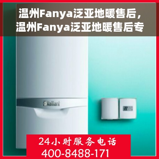 温州Fanya泛亚地暖售后，温州Fanya泛亚地暖售后专业服务详解