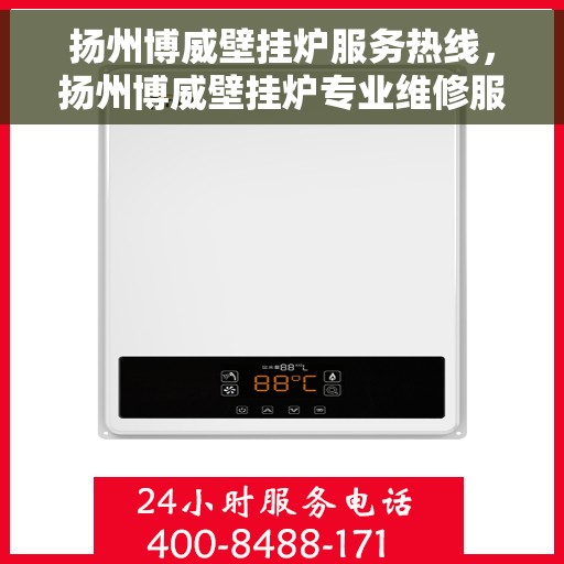 扬州博威壁挂炉服务热线，扬州博威壁挂炉专业维修服务热线