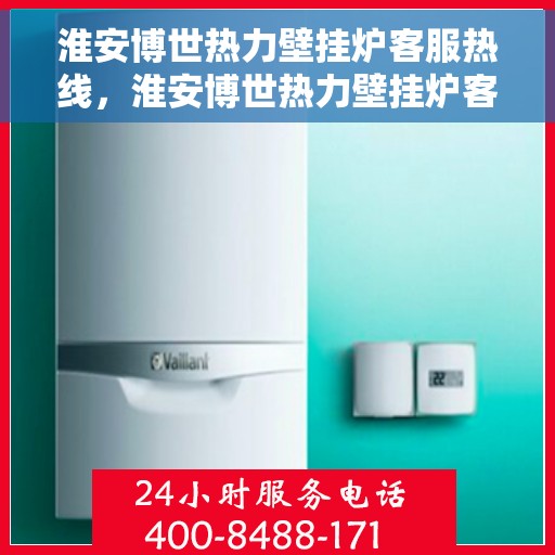 淮安博世热力壁挂炉客服热线,淮安博世热力壁挂炉客服热线,专业解答,温暖您的生活 淮安博世热力壁挂炉客服热线,淮安博世热力壁挂炉客服热线,专业解答,温暖您的生活