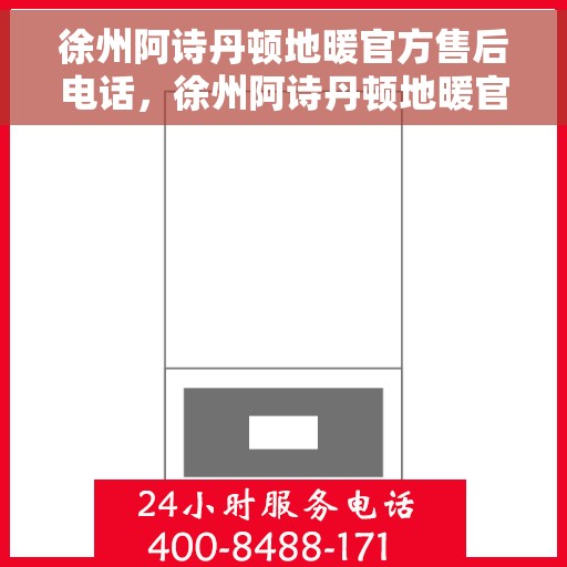 徐州阿诗丹顿地暖官方售后电话，徐州阿诗丹顿地暖官方售后热线电话公布