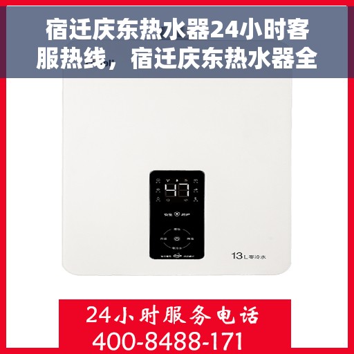 宿迁庆东热水器24小时客服热线，宿迁庆东热水器全天候客服热线，贴心服务随时在线