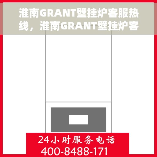 淮南GRANT壁挂炉客服热线,淮南GRANT壁挂炉客服热线,专业团队为您解答疑问,贴心服务温暖您的家。 淮南GRANT壁挂炉客服热线,淮南GRANT壁挂炉客服热线,专业团队为您解答疑问,贴心服务温暖您的家。