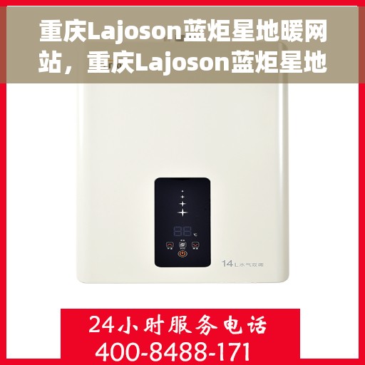重庆Lajoson蓝炬星地暖网站，重庆Lajoson蓝炬星地暖官网，专业品质，温暖您的生活