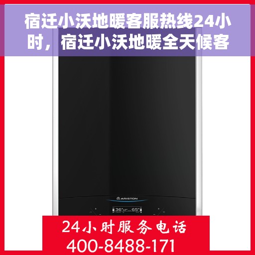 宿迁小沃地暖客服热线24小时，宿迁小沃地暖全天候客服热线，温暖连接，服务不打烊
