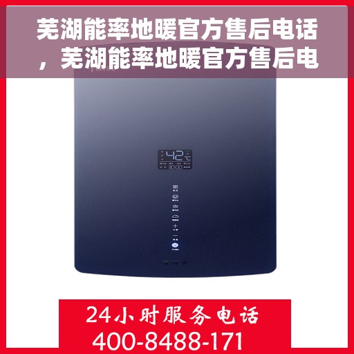 芜湖能率地暖官方售后电话，芜湖能率地暖官方售后电话，专业维修与贴心服务热线揭秘