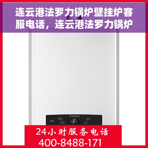 连云港法罗力锅炉壁挂炉客服电话，连云港法罗力锅炉壁挂炉客服热线及售后支持服务解析