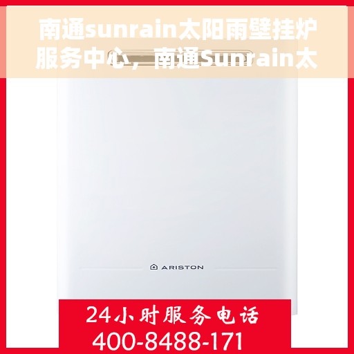 南通sunrain太阳雨壁挂炉服务中心，南通Sunrain太阳雨壁挂炉专业服务中心