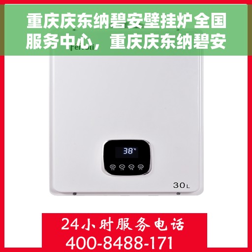 重庆庆东纳碧安壁挂炉全国服务中心，重庆庆东纳碧安壁挂炉全国服务中心，专业维修与贴心服务一体化平台