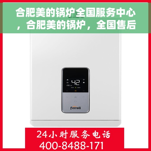 合肥美的锅炉全国服务中心，合肥美的锅炉，全国售后服务中心，专业维护您的热能安全之选