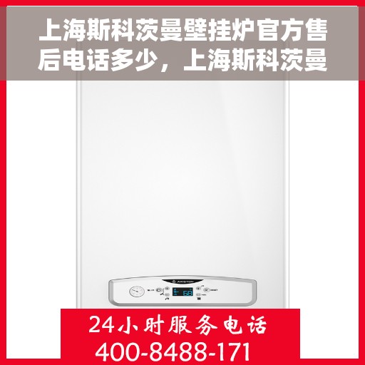 上海斯科茨曼壁挂炉官方售后电话多少，上海斯科茨曼壁挂炉售后电话官方查询及维修服务指南