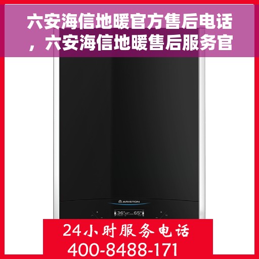 六安海信地暖官方售后电话，六安海信地暖售后服务官方联系电话
