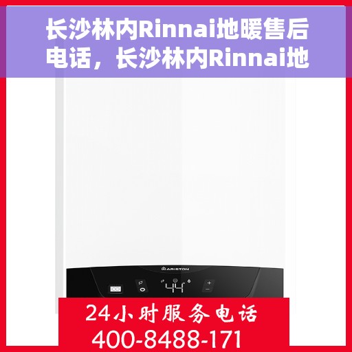 长沙林内Rinnai地暖售后电话，长沙林内Rinnai地暖售后服务热线及电话全攻略