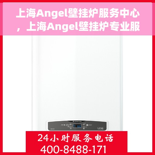 上海Angel壁挂炉服务中心，上海Angel壁挂炉专业服务中心