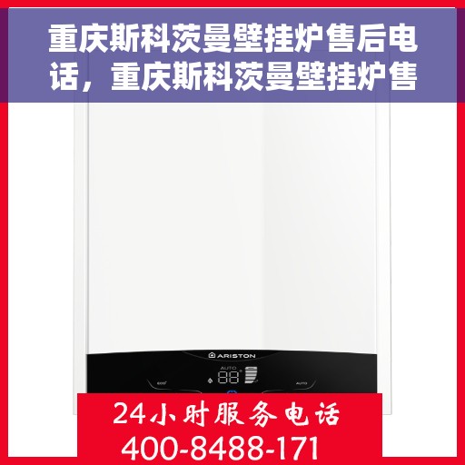 重庆斯科茨曼壁挂炉售后电话，重庆斯科茨曼壁挂炉售后服务热线及电话全解析