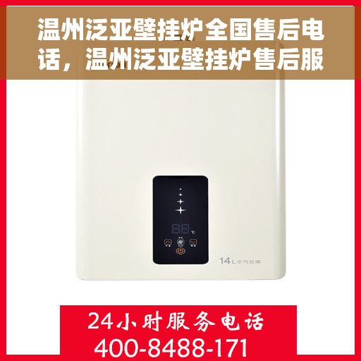 温州泛亚壁挂炉全国售后电话，温州泛亚壁挂炉售后服务热线及电话支持指南