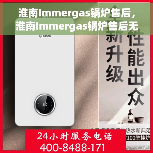 淮南Immergas锅炉售后，淮南Immergas锅炉售后无忧服务指南