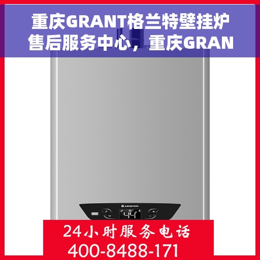 重庆GRANT格兰特壁挂炉售后服务中心，重庆GRANT壁挂炉售后服务中心，专业维修与优质服务并行