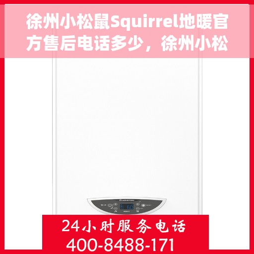徐州小松鼠Squirrel地暖官方售后电话多少，徐州小松鼠Squirrel地暖官方售后电话查询指南