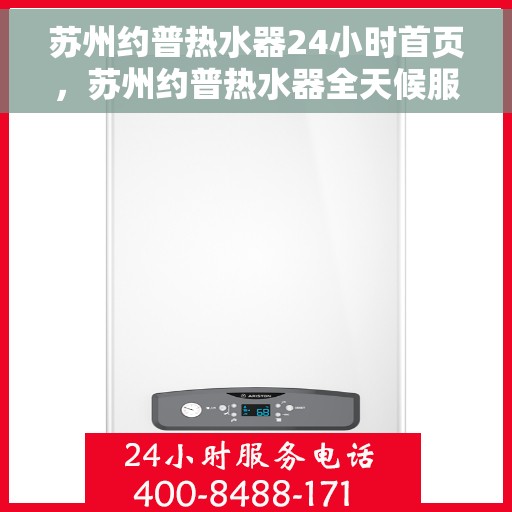 苏州约普热水器24小时首页，苏州约普热水器全天候服务，首页温暖守护您每一天