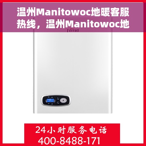 温州Manitowoc地暖客服热线，温州Manitowoc地暖专业客服热线，为您提供全方位服务与支持