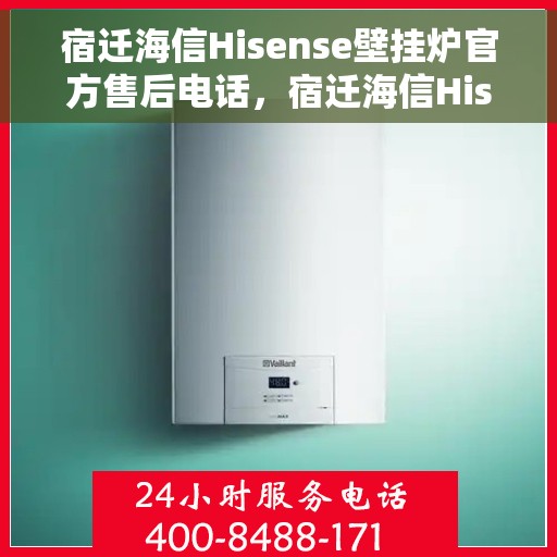 宿迁海信Hisense壁挂炉官方售后电话,宿迁海信Hisense壁挂炉售后服务热线及电话支持指南 宿迁海信Hisense壁挂炉官方售后电话,宿迁海信Hisense壁挂炉售后服务热线及电话支持指南