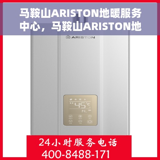 马鞍山ARISTON地暖服务中心，马鞍山ARISTON地暖专业服务中心