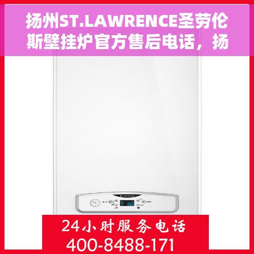 扬州ST.LAWRENCE圣劳伦斯壁挂炉官方售后电话,扬州ST.LAWRENCE圣劳伦斯壁挂炉售后服务热线官方公布 扬州ST.LAWRENCE圣劳伦斯壁挂炉官方售后电话,扬州ST.LAWRENCE圣劳伦斯壁挂炉售后服务热线官方公布