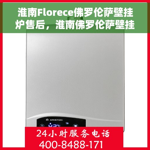 淮南Florece佛罗伦萨壁挂炉售后，淮南佛罗伦萨壁挂炉售后维修服务解析