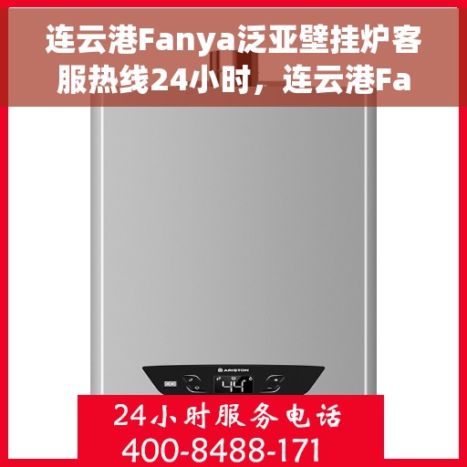 连云港Fanya泛亚壁挂炉客服热线24小时，连云港Fanya泛亚壁挂炉全天候客服热线支持