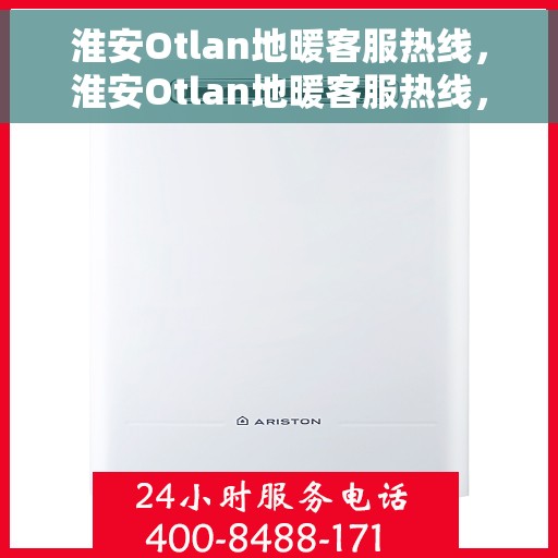 淮安Otlan地暖客服热线，淮安Otlan地暖客服热线，专业解答，温暖您的生活