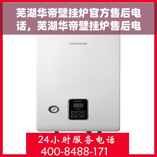 芜湖华帝壁挂炉官方售后电话，芜湖华帝壁挂炉售后电话及维修服务指南