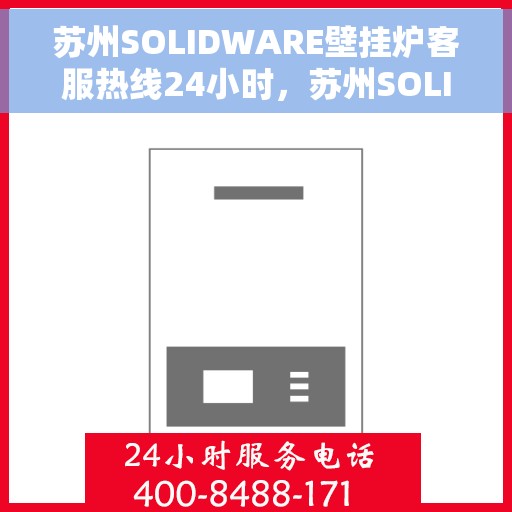 苏州SOLIDWARE壁挂炉客服热线24小时，苏州SOLIDWARE壁挂炉全天候客服热线，温暖守护，随时响应