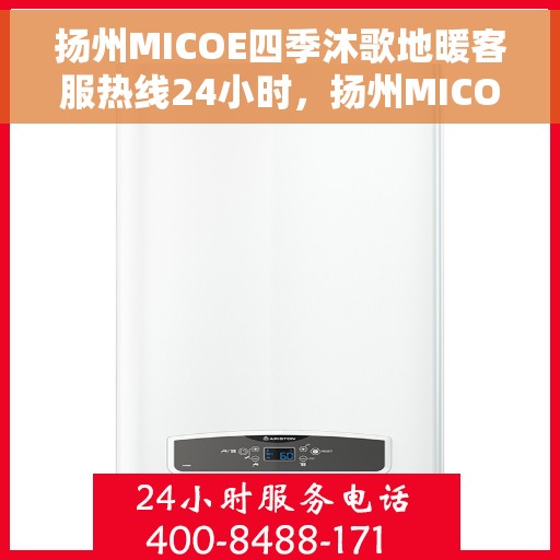 扬州MICOE四季沐歌地暖客服热线24小时，扬州MICOE四季沐歌地暖全天候客服热线，贴心服务，温暖每一天