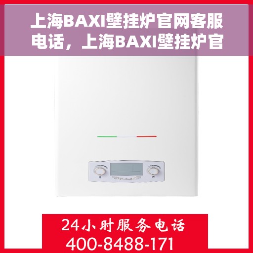 上海BAXI壁挂炉官网客服电话，上海BAXI壁挂炉官网客服热线电话及售后服务支持