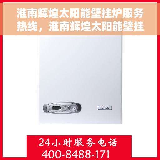 淮南辉煌太阳能壁挂炉服务热线，淮南辉煌太阳能壁挂炉服务热线，专业售后支持，温暖您的每一个冬天