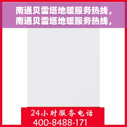 南通贝雷塔地暖服务热线，南通贝雷塔地暖服务热线，专业维修与安装，舒适温暖您的家