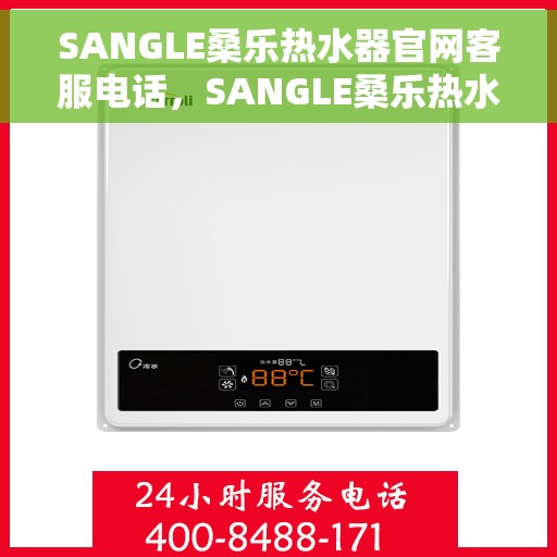 SANGLE桑乐热水器官网客服电话，SANGLE桑乐热水器官网客服热线及售后服务电话详解
