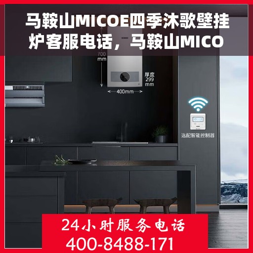 马鞍山MICOE四季沐歌壁挂炉客服电话，马鞍山MICOE四季沐歌壁挂炉客服热线及售后服务指南