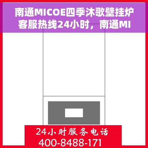 南通MICOE四季沐歌壁挂炉客服热线24小时，南通MICOE四季沐歌壁挂炉全天候客服热线，贴心服务随时在线