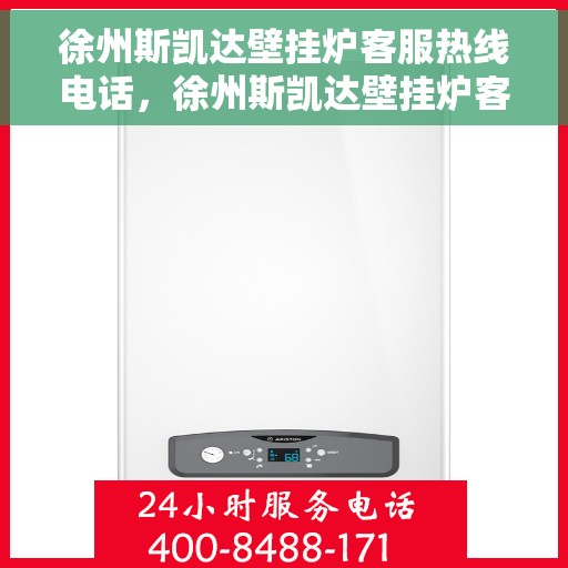 徐州斯凯达壁挂炉客服热线电话，徐州斯凯达壁挂炉客服热线详解，专业解答，贴心服务！